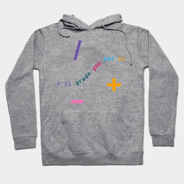 I'll Grade You For It: Math Teacher Wit & Wisdom Hoodie by neverland-gifts